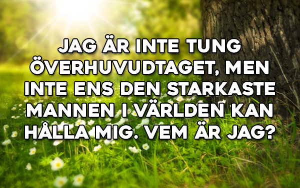 Jag &auml;r inte tung &ouml;verhuvudtaget, men inte ens den starkaste mannen i v&auml;rlden kan h&aring;lla mig. Vem &auml;r jag?
